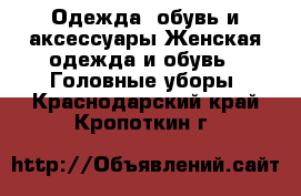Одежда, обувь и аксессуары Женская одежда и обувь - Головные уборы. Краснодарский край,Кропоткин г.